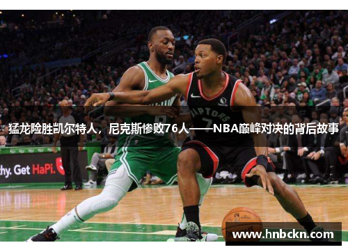 猛龙险胜凯尔特人，尼克斯惨败76人——NBA巅峰对决的背后故事